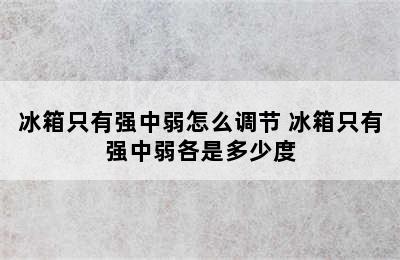 冰箱只有强中弱怎么调节 冰箱只有强中弱各是多少度